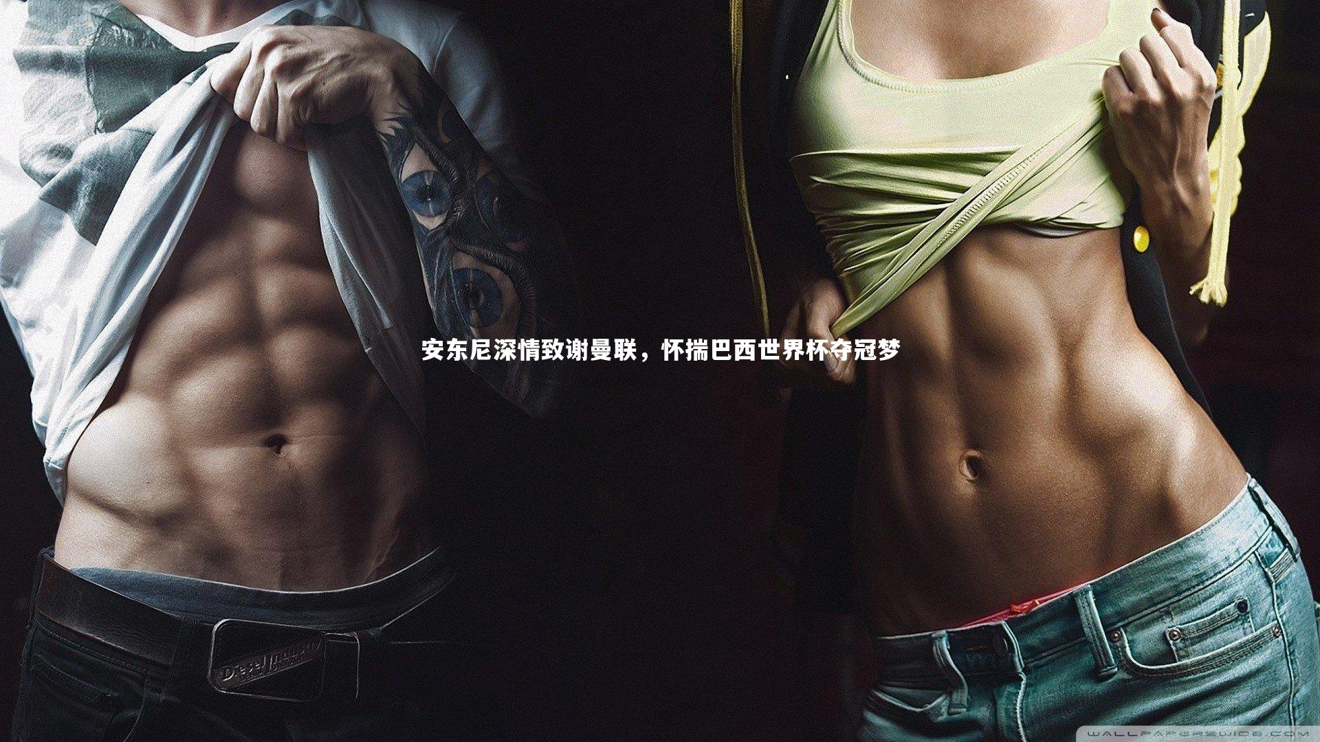 安东尼深情致谢曼联,怀揣巴西世界杯夺冠梦