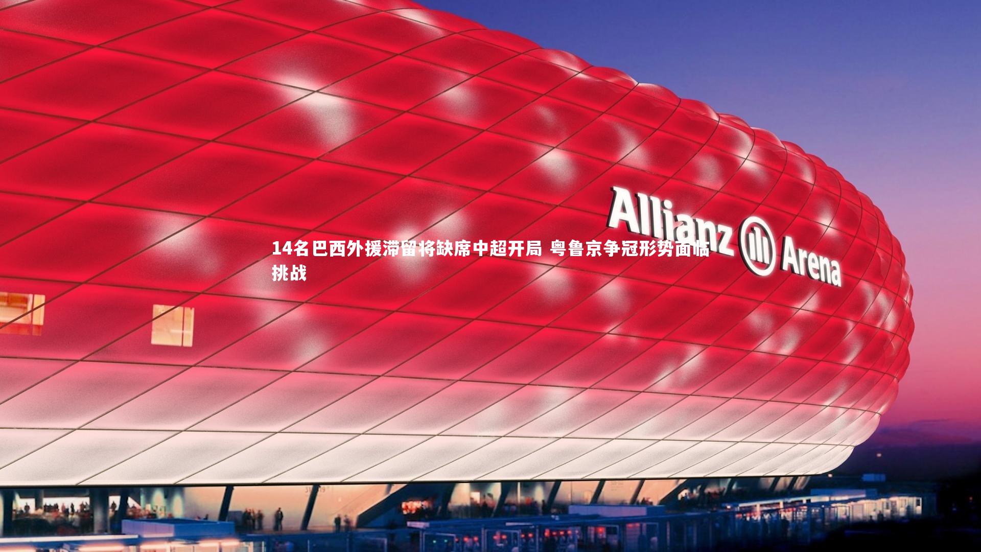 14名巴西外援滞留将缺席中超开局 粤鲁京争冠形势面临挑战