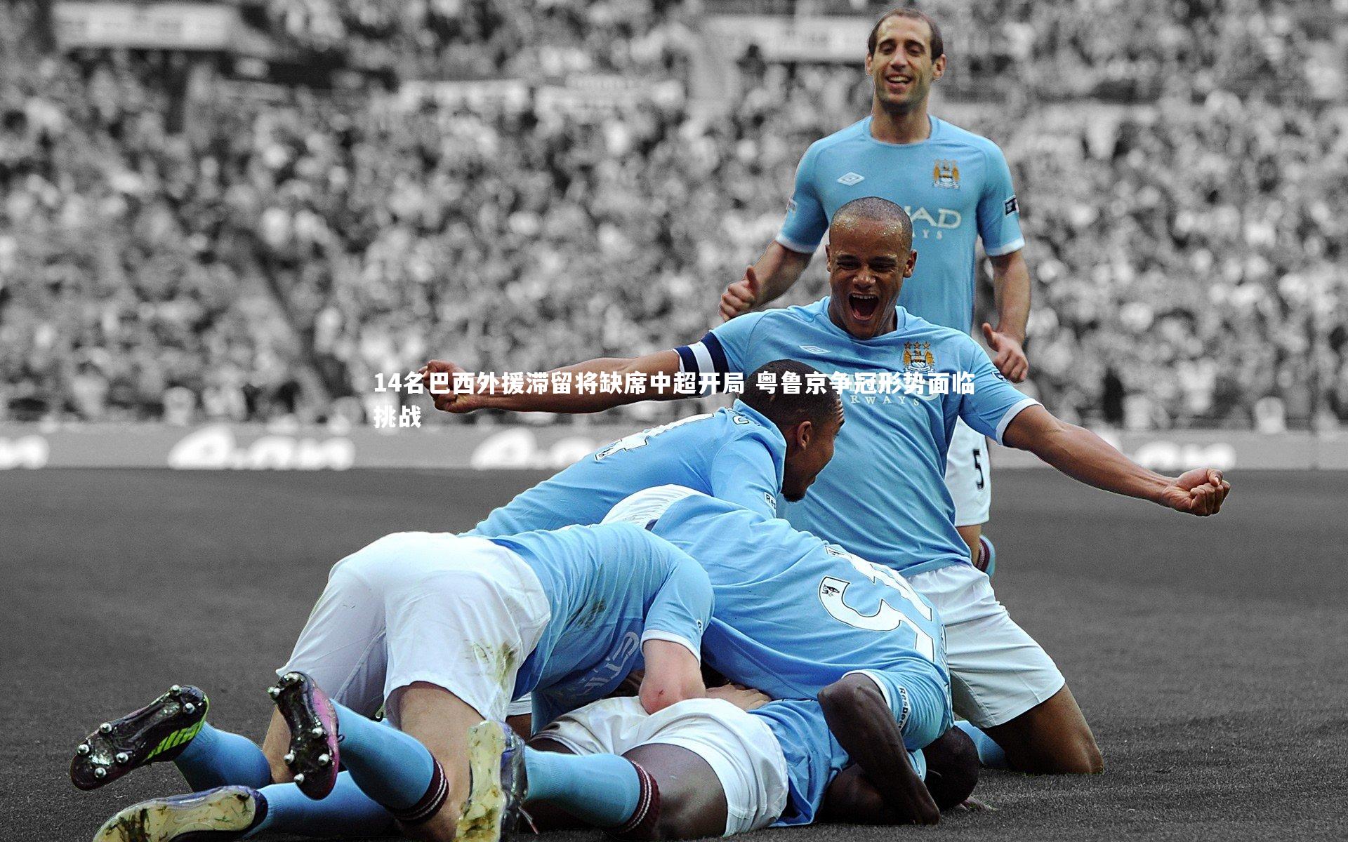 14名巴西外援滞留将缺席中超开局 粤鲁京争冠形势面临挑战